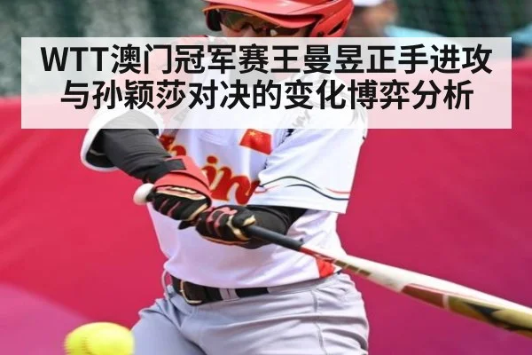 WTT澳门冠军赛王曼昱正手进攻与孙颖莎对决的变化博弈分析