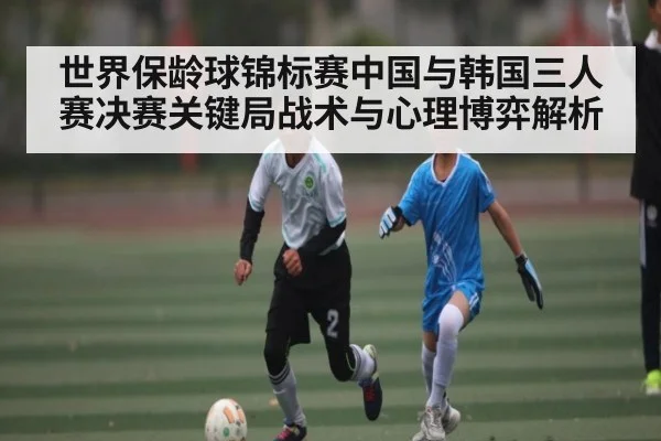 世界保龄球锦标赛中国与韩国三人赛决赛关键局战术与心理博弈解析